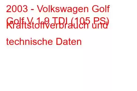 2003 - Volkswagen Golf
Golf V 1.9 TDI (105 PS) Kraftstoffverbrauch und technische Daten