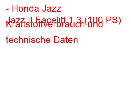 - Honda Jazz
Jazz II Facelift 1.3 (100 PS) Kraftstoffverbrauch und technische Daten