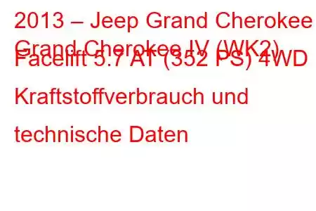 2013 – Jeep Grand Cherokee
Grand Cherokee IV (WK2) Facelift 5.7 AT (352 PS) 4WD Kraftstoffverbrauch und technische Daten