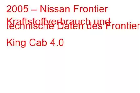 2005 – Nissan Frontier
Kraftstoffverbrauch und technische Daten des Frontier King Cab 4.0