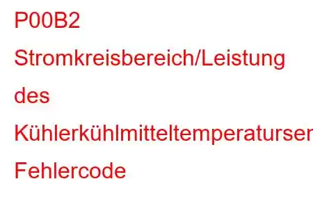 P00B2 Stromkreisbereich/Leistung des Kühlerkühlmitteltemperatursensors, Fehlercode