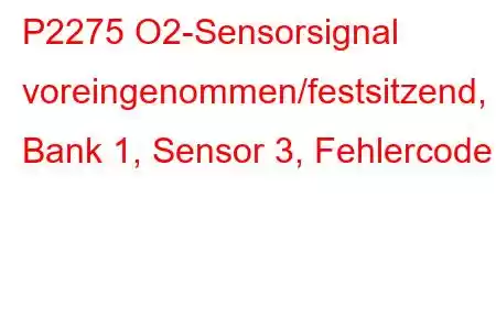 P2275 O2-Sensorsignal voreingenommen/festsitzend, Bank 1, Sensor 3, Fehlercode