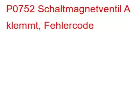 P0752 Schaltmagnetventil A klemmt, Fehlercode