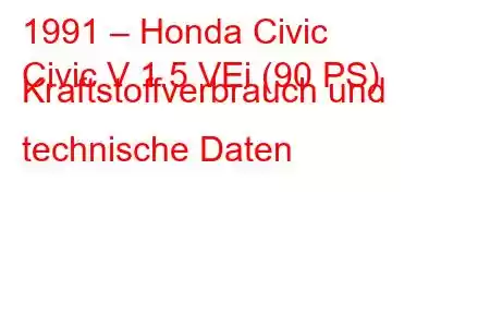 1991 – Honda Civic
Civic V 1.5 VEi (90 PS) Kraftstoffverbrauch und technische Daten