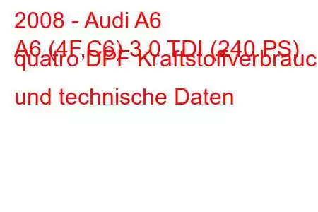 2008 - Audi A6
A6 (4F,C6) 3.0 TDI (240 PS) quatro DPF Kraftstoffverbrauch und technische Daten