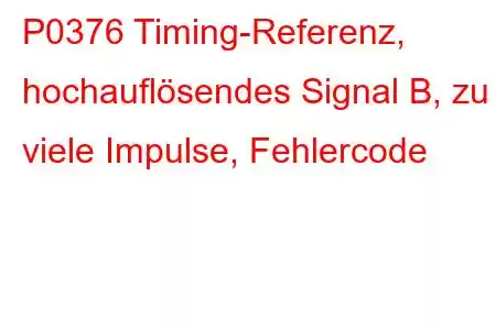 P0376 Timing-Referenz, hochauflösendes Signal B, zu viele Impulse, Fehlercode