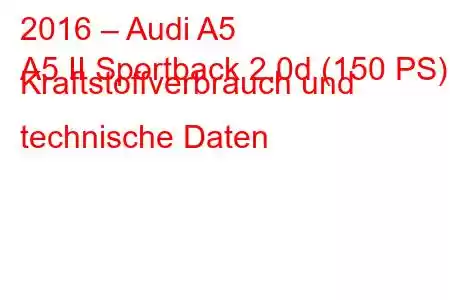 2016 – Audi A5
A5 II Sportback 2.0d (150 PS) Kraftstoffverbrauch und technische Daten