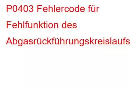 P0403 Fehlercode für Fehlfunktion des Abgasrückführungskreislaufs