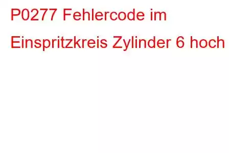 P0277 Fehlercode im Einspritzkreis Zylinder 6 hoch