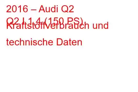 2016 – Audi Q2
Q2 I 1,4 (150 PS) Kraftstoffverbrauch und technische Daten