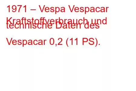 1971 – Vespa Vespacar
Kraftstoffverbrauch und technische Daten des Vespacar 0,2 (11 PS).