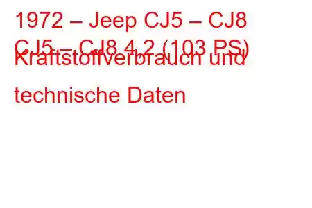 1972 – Jeep CJ5 – CJ8
CJ5 – CJ8 4,2 (103 PS) Kraftstoffverbrauch und technische Daten