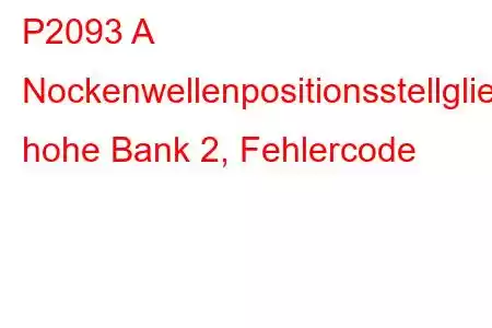 P2093 A Nockenwellenpositionsstellglied-Steuerkreis, hohe Bank 2, Fehlercode