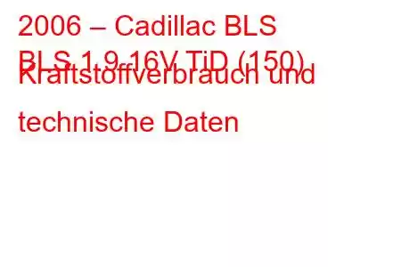 2006 – Cadillac BLS
BLS 1.9 16V TiD (150) Kraftstoffverbrauch und technische Daten