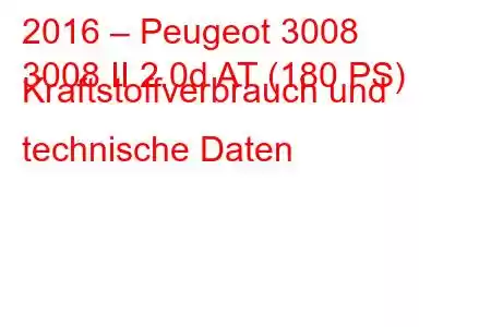 2016 – Peugeot 3008
3008 II 2.0d AT (180 PS) Kraftstoffverbrauch und technische Daten