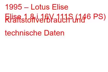 1995 – Lotus Elise
Elise 1.8 i 16V 111S (146 PS) Kraftstoffverbrauch und technische Daten