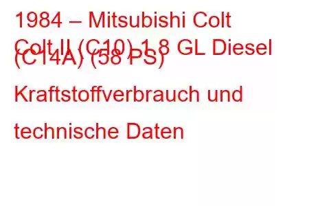 1984 – Mitsubishi Colt
Colt II (C10) 1.8 GL Diesel (C14A) (58 PS) Kraftstoffverbrauch und technische Daten