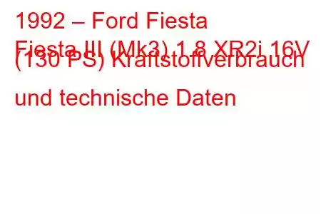 1992 – Ford Fiesta
Fiesta III (Mk3) 1.8 XR2i 16V (130 PS) Kraftstoffverbrauch und technische Daten