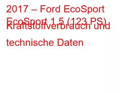 2017 – Ford EcoSport
EcoSport 1.5 (123 PS) Kraftstoffverbrauch und technische Daten