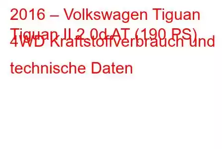 2016 – Volkswagen Tiguan
Tiguan II 2.0d AT (190 PS) 4WD Kraftstoffverbrauch und technische Daten