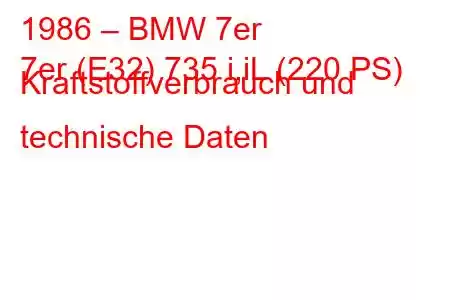 1986 – BMW 7er
7er (E32) 735 i,iL (220 PS) Kraftstoffverbrauch und technische Daten