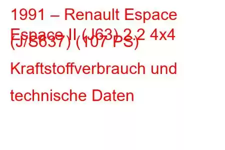 1991 – Renault Espace
Espace II (J63) 2.2 4x4 (J/S637) (107 PS) Kraftstoffverbrauch und technische Daten