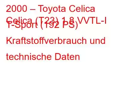 2000 – Toyota Celica
Celica (T23) 1.8 VVTL-I T-Sport (192 PS) Kraftstoffverbrauch und technische Daten