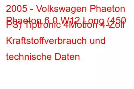 2005 - Volkswagen Phaeton
Phaeton 6.0 W12 Long (450 PS) Tiptronic 4Motion 4-Zoll Kraftstoffverbrauch und technische Daten