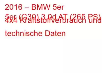 2016 – BMW 5er
5er (G30) 3.0d AT (265 PS) 4x4 Kraftstoffverbrauch und technische Daten