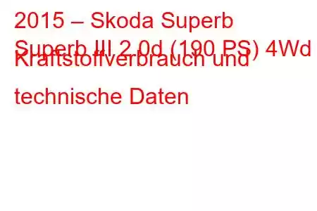 2015 – Skoda Superb
Superb III 2.0d (190 PS) 4Wd Kraftstoffverbrauch und technische Daten