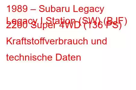 1989 – Subaru Legacy
Legacy I Station (SW) (BJF) 2200 Super 4WD (136 PS) Kraftstoffverbrauch und technische Daten