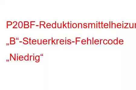 P20BF-Reduktionsmittelheizung „B“-Steuerkreis-Fehlercode „Niedrig“