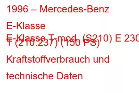 1996 – Mercedes-Benz E-Klasse
E-Klasse T-mod. (S210) E 230 T (210.237) (150 PS) Kraftstoffverbrauch und technische Daten