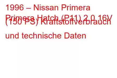 1996 – Nissan Primera
Primera Hatch (P11) 2.0 16V (150 PS) Kraftstoffverbrauch und technische Daten