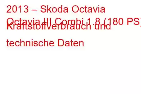 2013 – Skoda Octavia
Octavia III Combi 1.8 (180 PS) Kraftstoffverbrauch und technische Daten