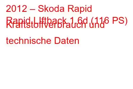 2012 – Skoda Rapid
Rapid LIftback 1.6d (116 PS) Kraftstoffverbrauch und technische Daten