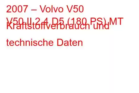 2007 – Volvo V50
V50 II 2.4 D5 (180 PS) MT Kraftstoffverbrauch und technische Daten