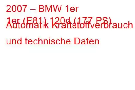 2007 – BMW 1er
1er (E81) 120d (177 PS) Automatik Kraftstoffverbrauch und technische Daten