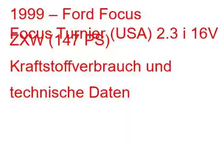 1999 – Ford Focus
Focus Turnier (USA) 2.3 i 16V ZXW (147 PS) Kraftstoffverbrauch und technische Daten