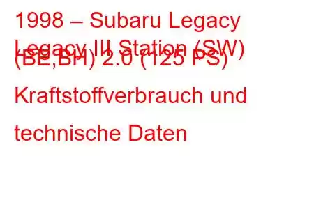 1998 – Subaru Legacy
Legacy III Station (SW) (BE,BH) 2.0 (125 PS) Kraftstoffverbrauch und technische Daten