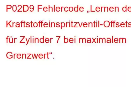 P02D9 Fehlercode „Lernen des Kraftstoffeinspritzventil-Offsets für Zylinder 7 bei maximalem Grenzwert“.