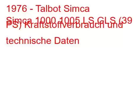 1976 - Talbot Simca
Simca 1000 1005 LS,GLS (39 PS) Kraftstoffverbrauch und technische Daten