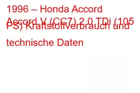 1996 – Honda Accord
Accord V (CC7) 2.0 TDi (105 PS) Kraftstoffverbrauch und technische Daten