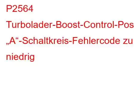 P2564 Turbolader-Boost-Control-Positionssensor „A“-Schaltkreis-Fehlercode zu niedrig