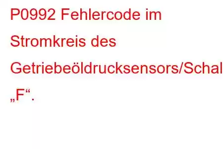 P0992 Fehlercode im Stromkreis des Getriebeöldrucksensors/Schalters „F“.