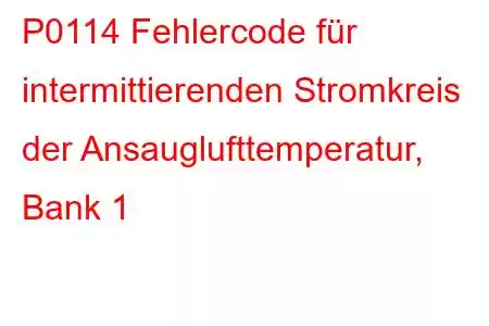 P0114 Fehlercode für intermittierenden Stromkreis der Ansauglufttemperatur, Bank 1