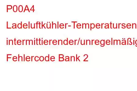 P00A4 Ladeluftkühler-Temperatursensor-Schaltkreis intermittierender/unregelmäßiger Fehlercode Bank 2