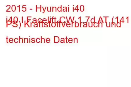 2015 - Hyundai i40
i40 I Facelift CW 1.7d AT (141 PS) Kraftstoffverbrauch und technische Daten