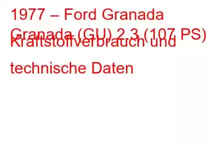 1977 – Ford Granada
Granada (GU) 2.3 (107 PS) Kraftstoffverbrauch und technische Daten