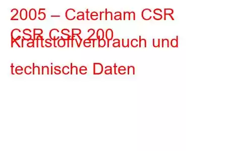 2005 – Caterham CSR
CSR CSR 200 Kraftstoffverbrauch und technische Daten